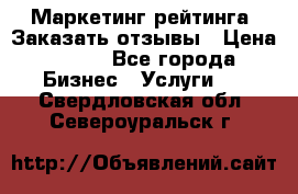 Маркетинг рейтинга. Заказать отзывы › Цена ­ 600 - Все города Бизнес » Услуги   . Свердловская обл.,Североуральск г.